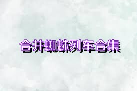 合并蜘蛛列车合集