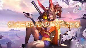 上古王冠光火队如何搭配阵容