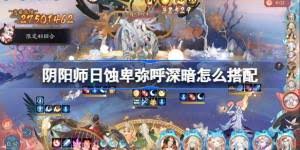 阴阳师日蚀卑弥呼冲榜阵容如何搭配