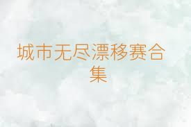 城市无尽漂移赛合集
