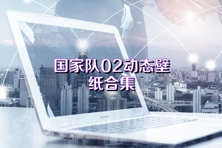 国家队02动态壁纸合集