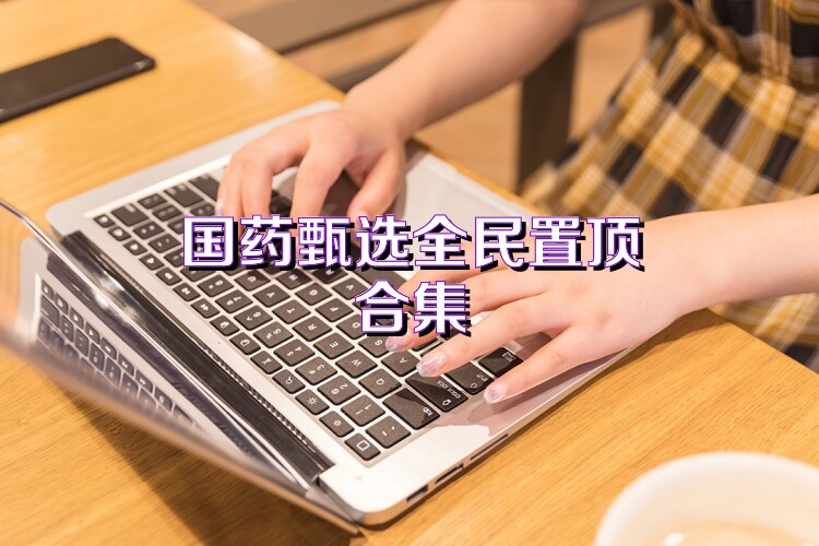 国药甄选全民置顶合集