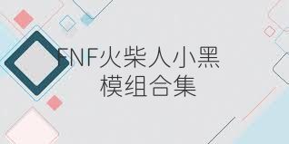 FNF火柴人小黑模组合集