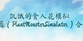 饥饿的食人花模拟器（PlantMonsterSimulator）合集