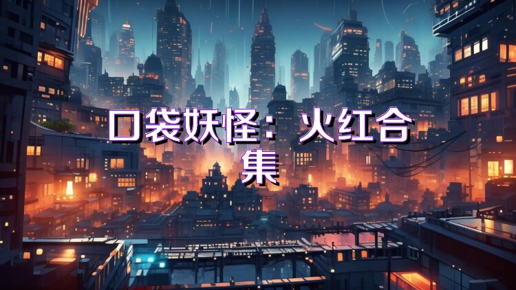 口袋妖怪：火红合集