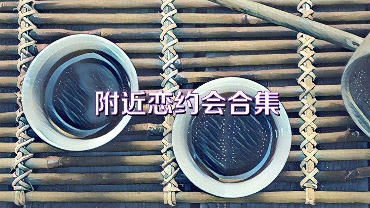 附近恋约会合集
