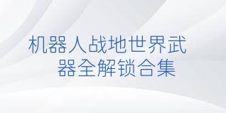 机器人战地世界武器全解锁合集