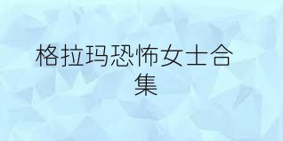 格拉玛恐怖女士合集