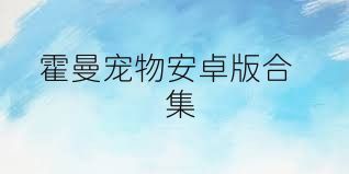 霍曼宠物安卓版合集