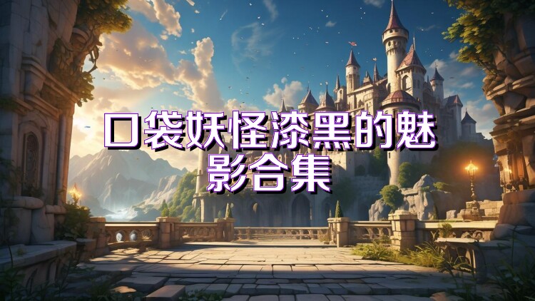口袋妖怪漆黑的魅影合集