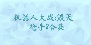 机器人大战:毁灭枪手2合集