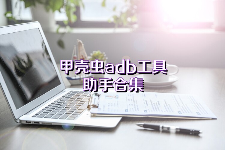 甲壳虫adb工具助手合集