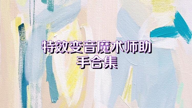 特效变音魔术师助手合集