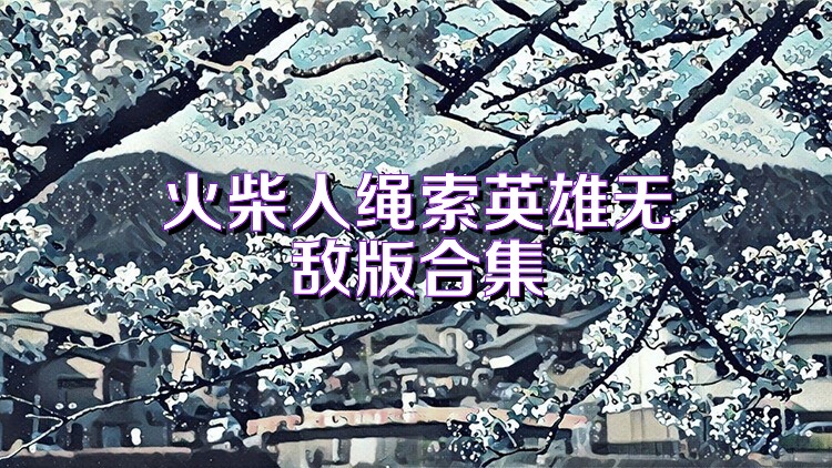 火柴人绳索英雄无敌版合集