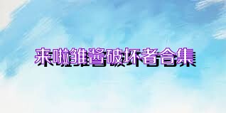 来啦雏酱破坏者合集