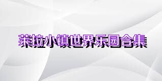 莱拉小镇世界乐园合集