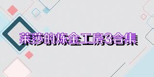 莱莎的炼金工房3合集