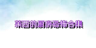 莱西的厨房恐怖合集