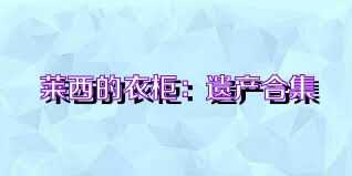 莱西的衣柜：遗产合集