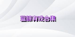 蓝鲸有戏合集