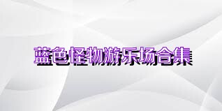 蓝色怪物游乐场合集