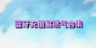 蓝牙充值易燃气合集