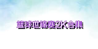 篮球世锦赛2K合集