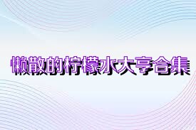 懒散的柠檬水大亨合集