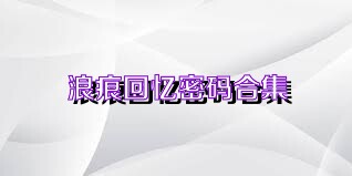 浪痕回忆密码合集