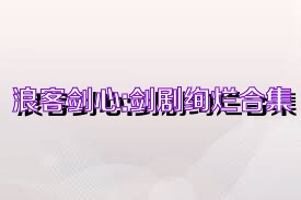 浪客剑心:剑剧绚烂合集