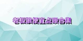 老板娘便宜点呗合集