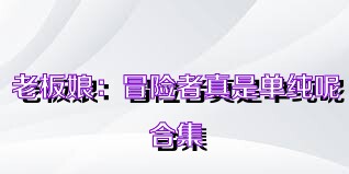 老板娘：冒险者真是单纯呢合集