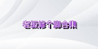 老板修个脚合集