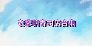老爹的寿司店合集