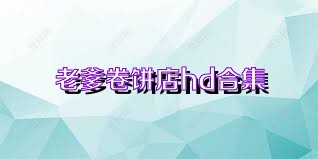 老爹卷饼店hd合集