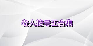老人拨号王合集