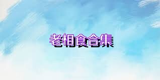 老相食合集