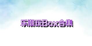乐潮玩Box合集