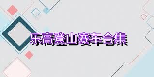 乐高登山赛车合集