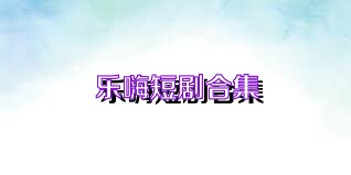 乐嗨短剧合集