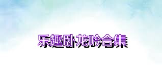 乐趣卧龙吟合集