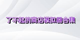 了不起的商店模拟器合集