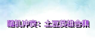 随机冲突：土豆英雄合集