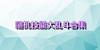 随机技能大乱斗合集