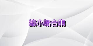 缩小帽合集