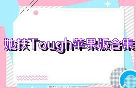 她扶Tough苹果版合集