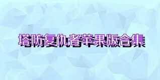 塔防复仇者苹果版合集