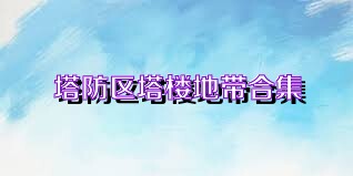 塔防区塔楼地带合集