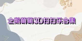 企鹅萌萌3D扫扫乐合集
