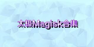 太极Magisk合集